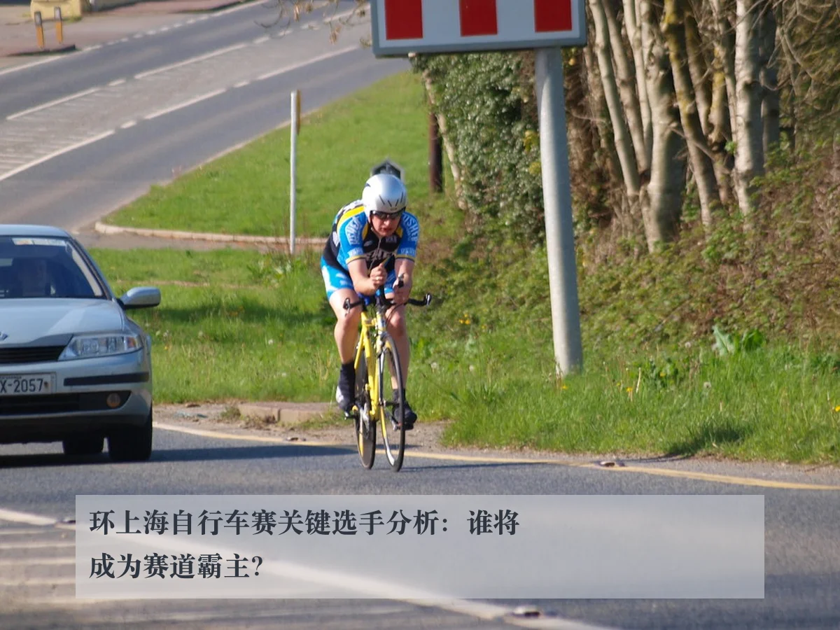环上海自行车赛关键选手分析:谁将成为赛道霸主?